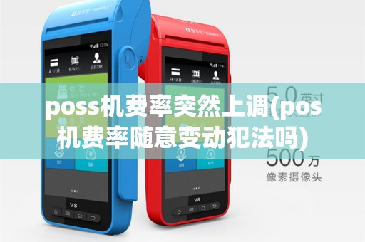 poss机费率突然上调(pos机费率随意变动犯法吗)
