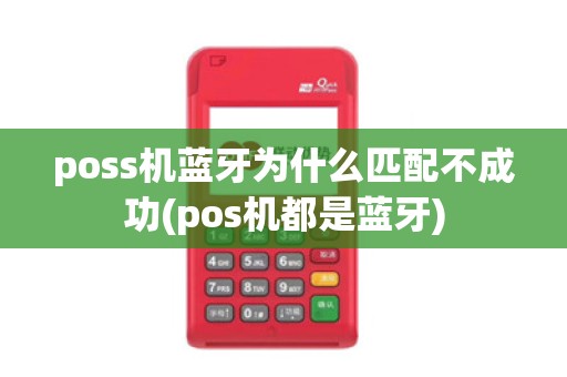 poss机蓝牙为什么匹配不成功(pos机都是蓝牙)