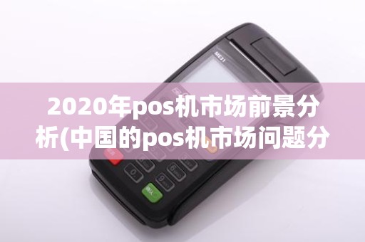 2020年pos机市场前景分析(中国的pos机市场问题分析)
