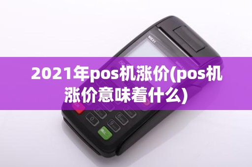 2021年pos机涨价(pos机涨价意味着什么)