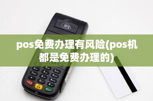 pos免费办理有风险(pos机都是免费办理的)