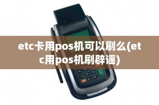 etc卡用pos机可以刷么(etc用pos机刷辟谣)