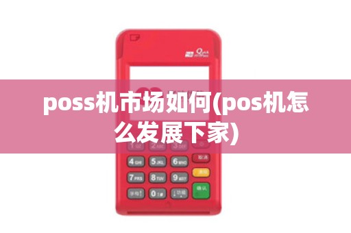 poss机市场如何(pos机怎么发展下家)