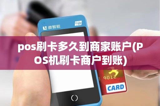 pos刷卡多久到商家账户(POS机刷卡商户到账)
