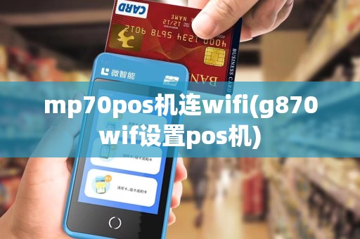 mp70pos机连wifi(g870wif设置pos机)