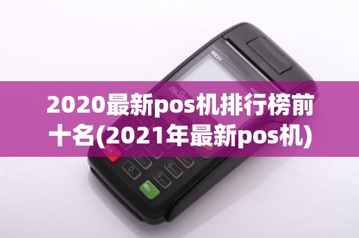 2020最新pos机排行榜前十名(2021年最新pos机)