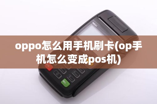 oppo怎么用手机刷卡(op手机怎么变成pos机)