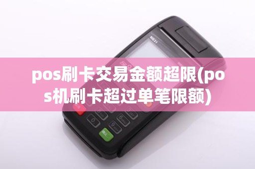 pos刷卡交易金额超限(pos机刷卡超过单笔限额)