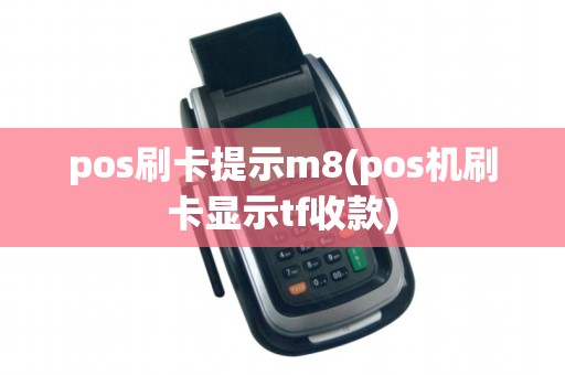 pos刷卡提示m8(pos机刷卡显示tf收款)