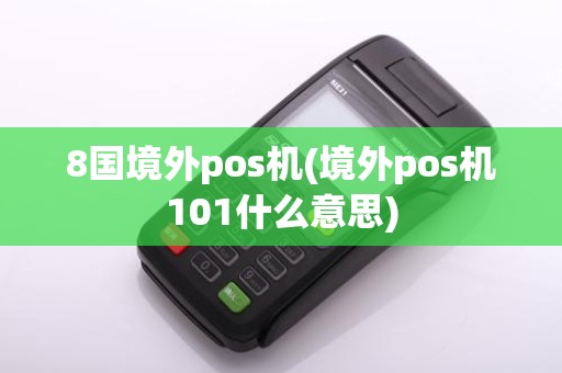 8国境外pos机(境外pos机101什么意思)