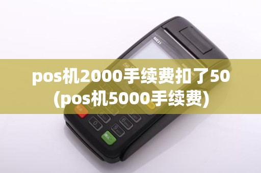 pos机2000手续费扣了50(pos机5000手续费)