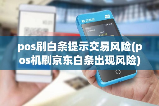 pos刷白条提示交易风险(pos机刷京东白条出现风险)