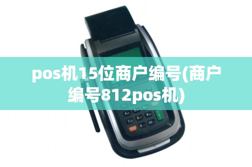 pos机15位商户编号(商户编号812pos机)