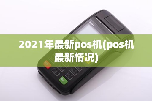2021年最新pos机(pos机最新情况)
