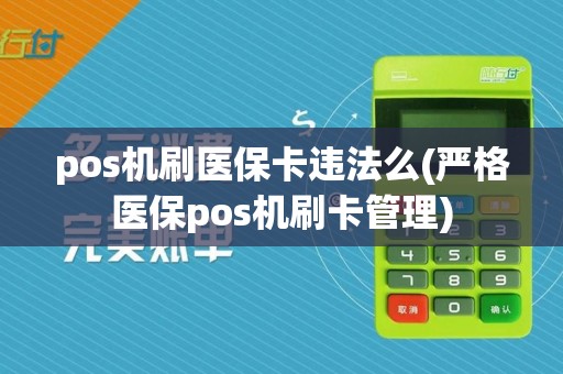 pos机刷医保卡违法么(严格医保pos机刷卡管理)