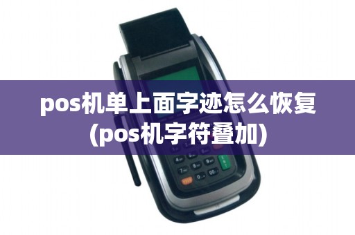 pos机单上面字迹怎么恢复(pos机字符叠加)