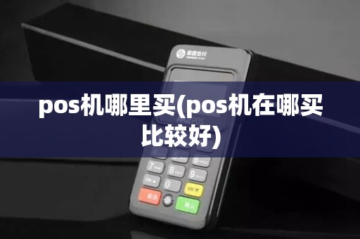 pos机哪里买(pos机在哪买比较好)