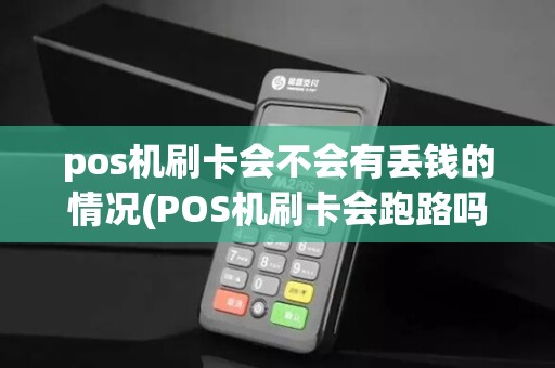 pos机刷卡会不会有丢钱的情况(POS机刷卡会跑路吗)