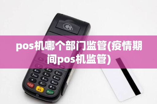 pos机哪个部门监管(疫情期间pos机监管)