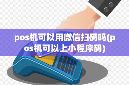 pos机可以用微信扫码吗(pos机可以上小程序码)