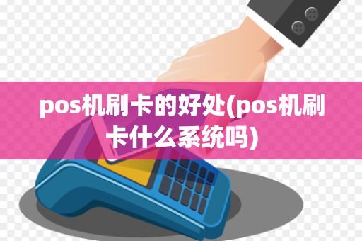 pos机刷卡的好处(pos机刷卡什么系统吗)