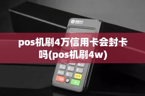 pos机刷4万信用卡会封卡吗(pos机刷4w)