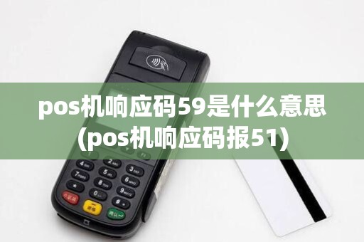 pos机响应码59是什么意思(pos机响应码报51)