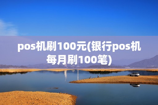 pos机刷100元(银行pos机每月刷100笔)