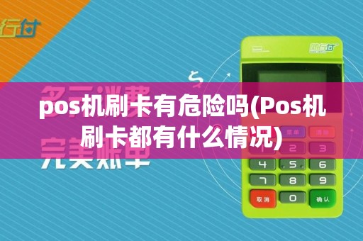 pos机刷卡有危险吗(Pos机刷卡都有什么情况)