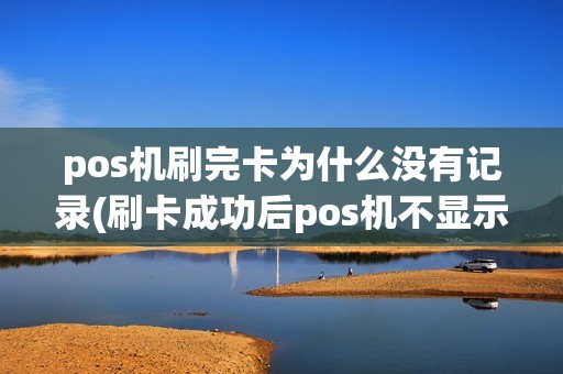 pos机刷完卡为什么没有记录(刷卡成功后pos机不显示)