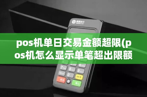 pos机单日交易金额超限(pos机怎么显示单笔超出限额)
