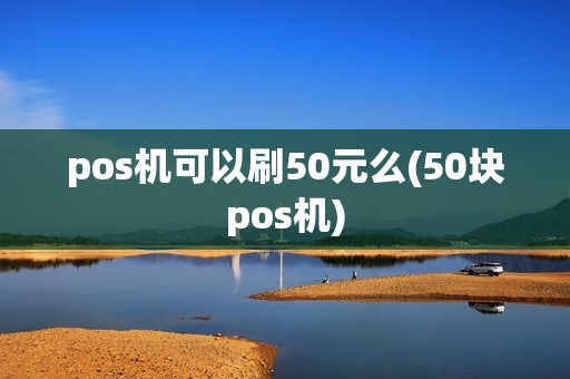 pos机可以刷50元么(50块pos机)