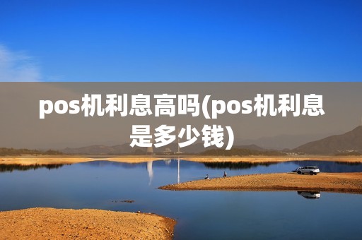 pos机利息高吗(pos机利息是多少钱)