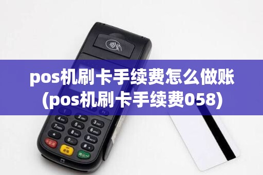 pos机刷卡手续费怎么做账(pos机刷卡手续费058)