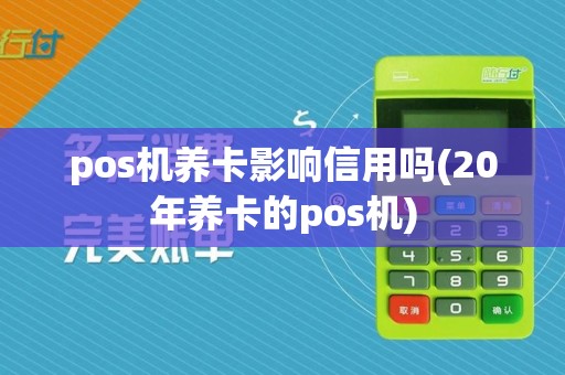 pos机养卡影响信用吗(20年养卡的pos机)