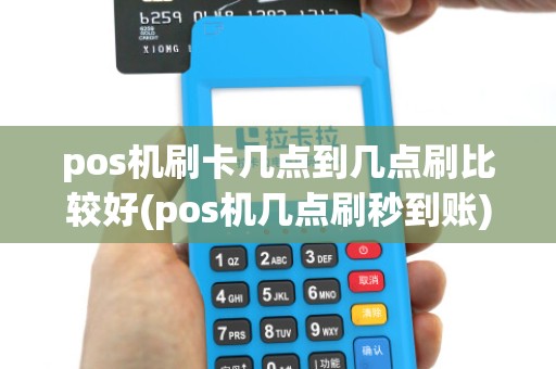 pos机刷卡几点到几点刷比较好(pos机几点刷秒到账)