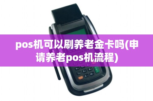 pos机可以刷养老金卡吗(申请养老pos机流程)