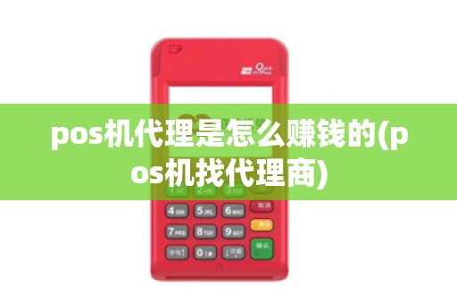 pos机代理是怎么赚钱的(pos机找代理商)