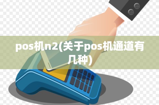 pos机n2(关于pos机通道有几种)