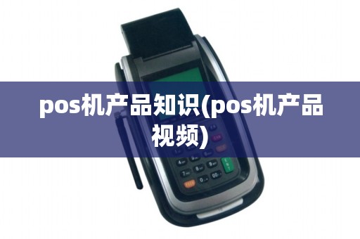 pos机产品知识(pos机产品视频)