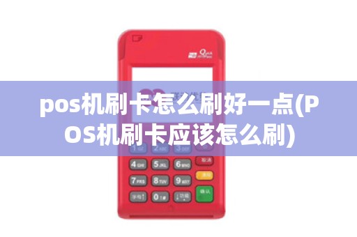 pos机刷卡怎么刷好一点(POS机刷卡应该怎么刷)