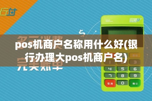 pos机商户名称用什么好(银行办理大pos机商户名)