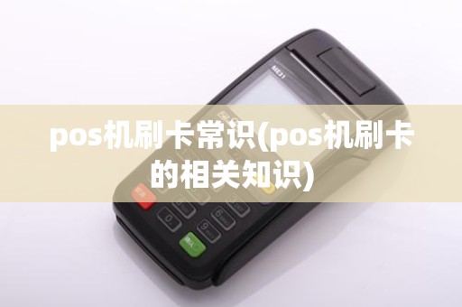 pos机刷卡常识(pos机刷卡的相关知识)