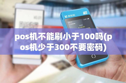 pos机不能刷小于100吗(pos机少于300不要密码)