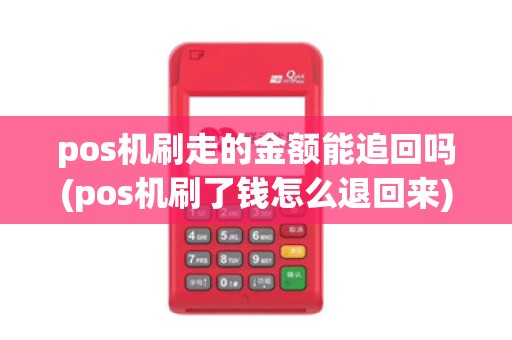 pos机刷走的金额能追回吗(pos机刷了钱怎么退回来)
