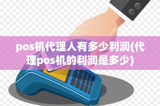 pos机代理人有多少利润(代理pos机的利润是多少)