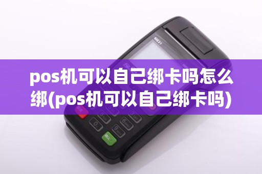 pos机可以自己绑卡吗怎么绑(pos机可以自己绑卡吗)