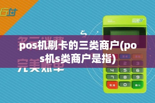pos机刷卡的三类商户(pos机s类商户是指)