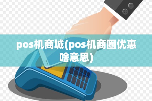 pos机商城(pos机商圈优惠啥意思)