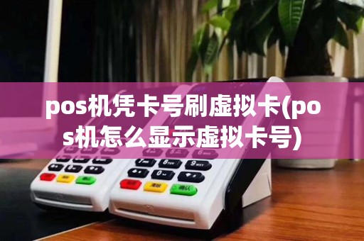 pos机凭卡号刷虚拟卡(pos机怎么显示虚拟卡号)